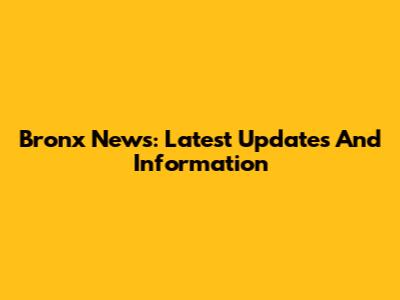 Bronx News: Latest Updates And Information