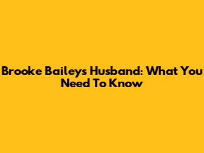 Brooke Bailey's Husband: What You Need To Know