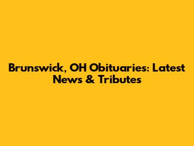 Brunswick, OH Obituaries: Latest News & Tributes