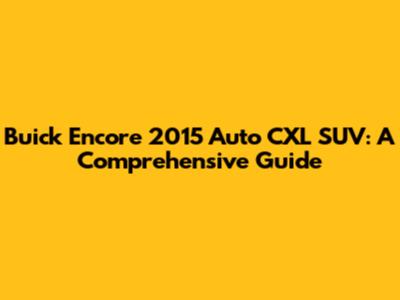 Buick Encore 2015 Auto CXL SUV: A Comprehensive Guide