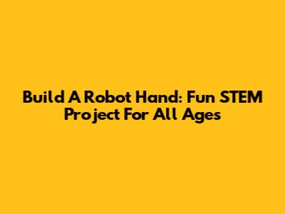 Build A Robot Hand: Fun STEM Project For All Ages