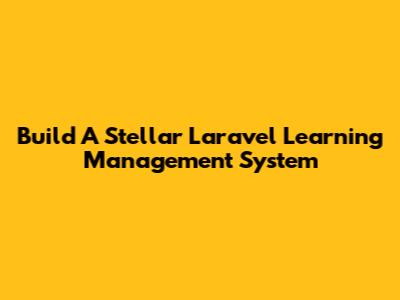 Build A Stellar Laravel Learning Management System