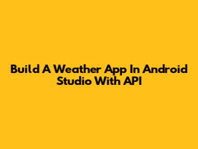 Build A Weather App In Android Studio With API