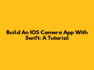 Build An IOS Camera App With Swift: A Tutorial