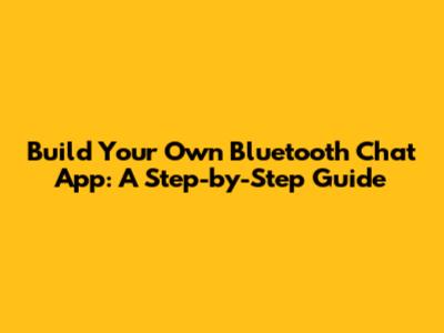 Build Your Own Bluetooth Chat App: A Step-by-Step Guide