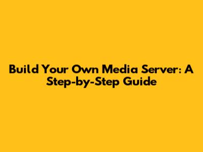 Build Your Own Media Server: A Step-by-Step Guide