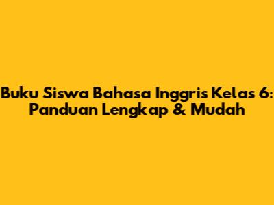 Buku Siswa Bahasa Inggris Kelas 6: Panduan Lengkap & Mudah