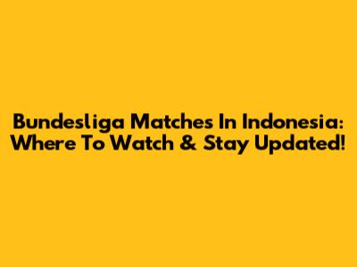 Bundesliga Matches In Indonesia: Where To Watch & Stay Updated!
