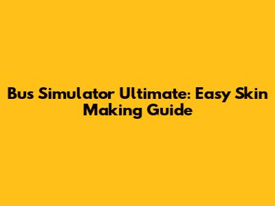 Bus Simulator Ultimate: Easy Skin Making Guide
