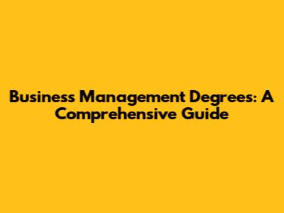 Business Management Degrees: A Comprehensive Guide