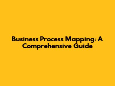 Business Process Mapping: A Comprehensive Guide