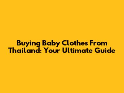 Buying Baby Clothes From Thailand: Your Ultimate Guide