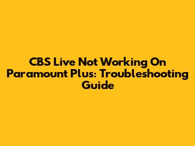 CBS Live Not Working On Paramount Plus: Troubleshooting Guide