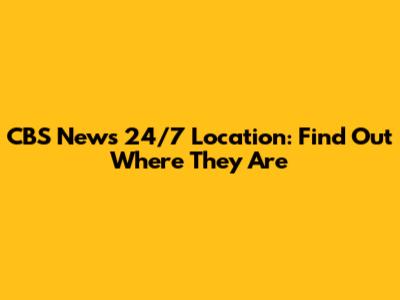CBS News 24/7 Location: Find Out Where They Are
