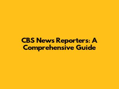 CBS News Reporters: A Comprehensive Guide