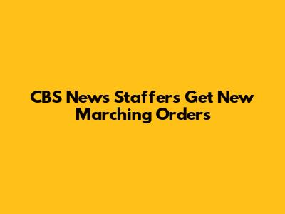 CBS News Staffers Get New Marching Orders