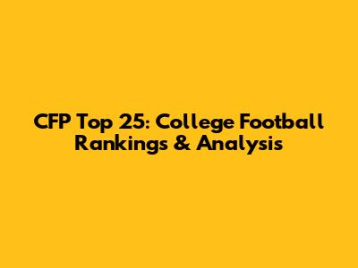 CFP Top 25: College Football Rankings & Analysis