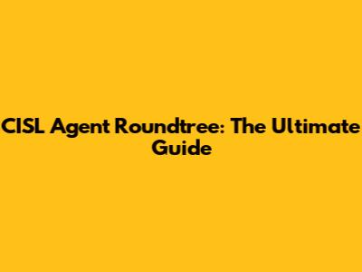 CISL Agent Roundtree: The Ultimate Guide