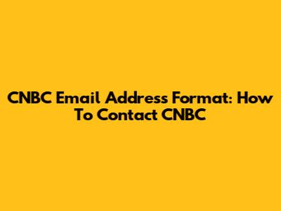 CNBC Email Address Format: How To Contact CNBC
