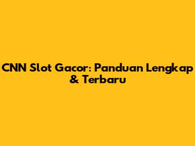 CNN Slot Gacor: Panduan Lengkap & Terbaru