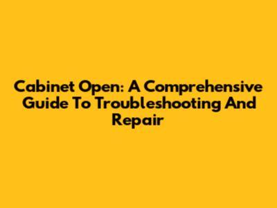 Cabinet Open: A Comprehensive Guide To Troubleshooting And Repair