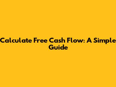 Calculate Free Cash Flow: A Simple Guide