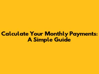 Calculate Your Monthly Payments: A Simple Guide