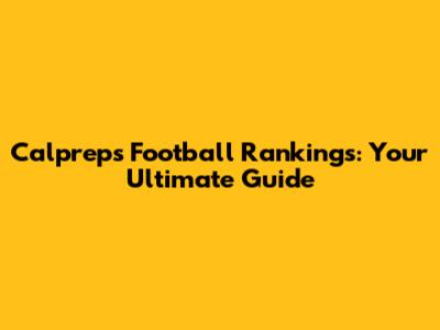 Calpreps Football Rankings: Your Ultimate Guide