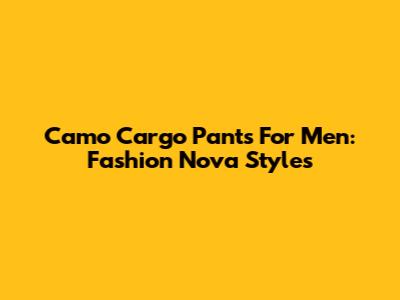 Camo Cargo Pants For Men: Fashion Nova Styles