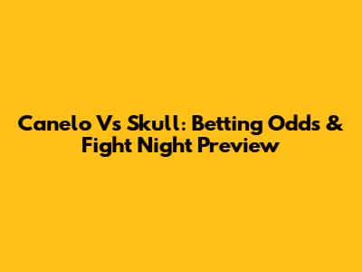 Canelo Vs Skull: Betting Odds & Fight Night Preview