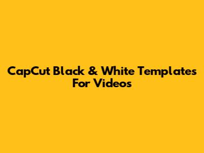 CapCut Black & White Templates For Videos
