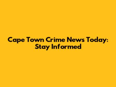 Cape Town Crime News Today: Stay Informed