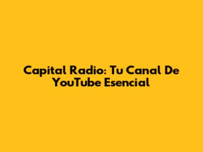 Capital Radio: Tu Canal De YouTube Esencial