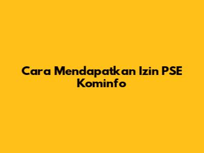 Cara Mendapatkan Izin PSE Kominfo