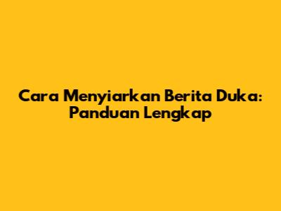 Cara Menyiarkan Berita Duka: Panduan Lengkap