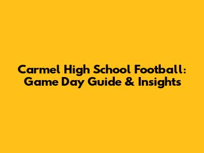 Carmel High School Football: Game Day Guide & Insights