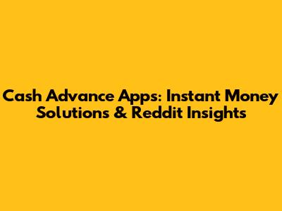 Cash Advance Apps: Instant Money Solutions & Reddit Insights