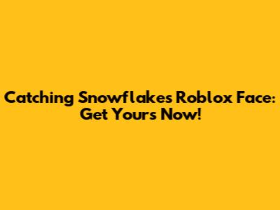 Catching Snowflakes Roblox Face: Get Yours Now!