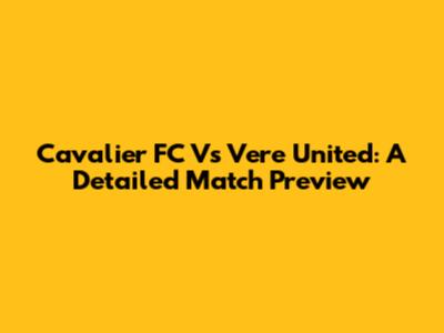 Cavalier FC Vs Vere United: A Detailed Match Preview