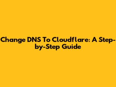 Change DNS To Cloudflare: A Step-by-Step Guide