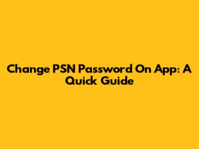 Change PSN Password On App: A Quick Guide