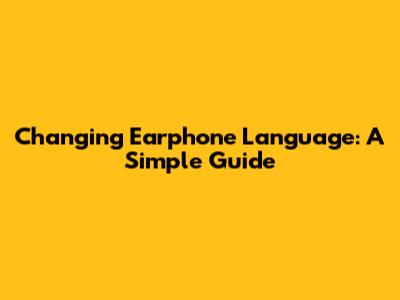 Changing Earphone Language: A Simple Guide