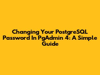 Changing Your PostgreSQL Password In PgAdmin 4: A Simple Guide