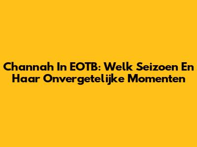 Channah In EOTB: Welk Seizoen En Haar Onvergetelijke Momenten