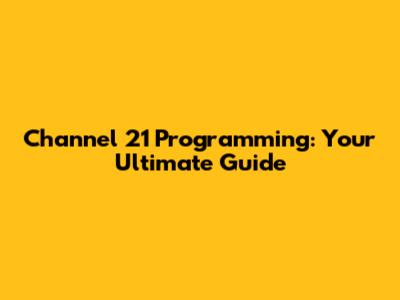Channel 21 Programming: Your Ultimate Guide