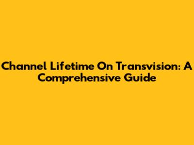 Channel Lifetime On Transvision: A Comprehensive Guide