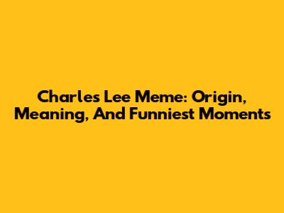 Charles Lee Meme: Origin, Meaning, And Funniest Moments