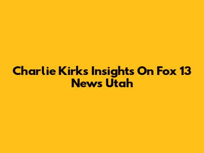 Charlie Kirk's Insights On Fox 13 News Utah