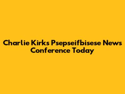 Charlie Kirk's Psepseifbisese News Conference Today