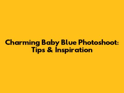 Charming Baby Blue Photoshoot: Tips & Inspiration